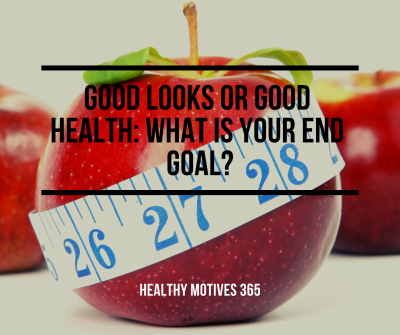 Good Looks or Good Health: What Is Your End Goal?