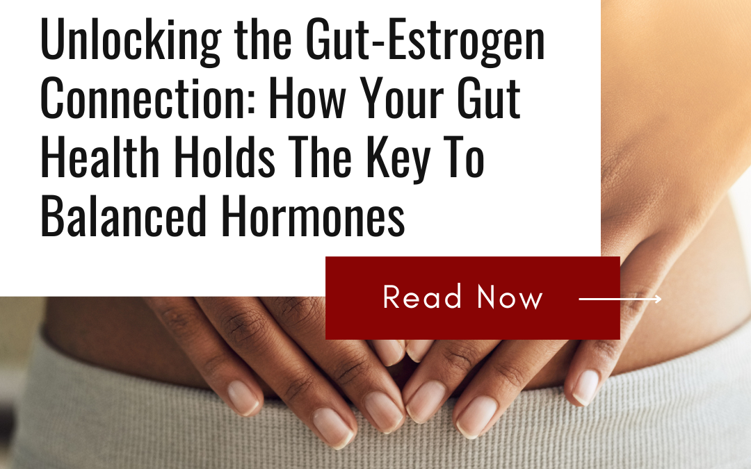 Unlocking the Gut-Estrogen Connection: How Your Gut Health Holds the Key to Balanced Hormones